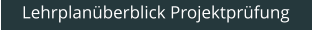 Lehrplanüberblick Projektprüfung